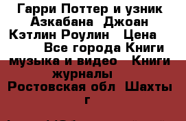 Гарри Поттер и узник Азкабана. Джоан Кэтлин Роулин › Цена ­ 1 500 - Все города Книги, музыка и видео » Книги, журналы   . Ростовская обл.,Шахты г.